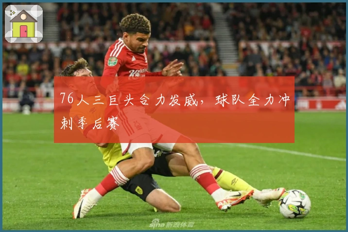 76人三巨头合力发威，球队全力冲刺季后赛