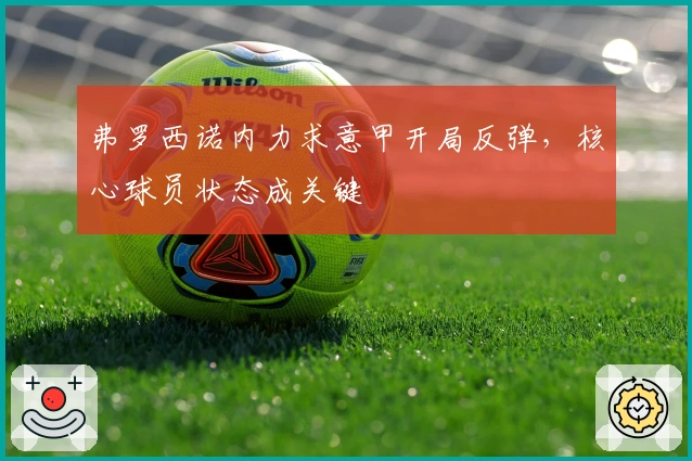 弗罗西诺内力求意甲开局反弹，核心球员状态成关键