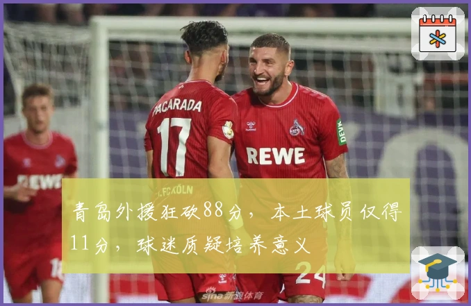 青岛外援狂砍88分，本土球员仅得11分，球迷质疑培养意义