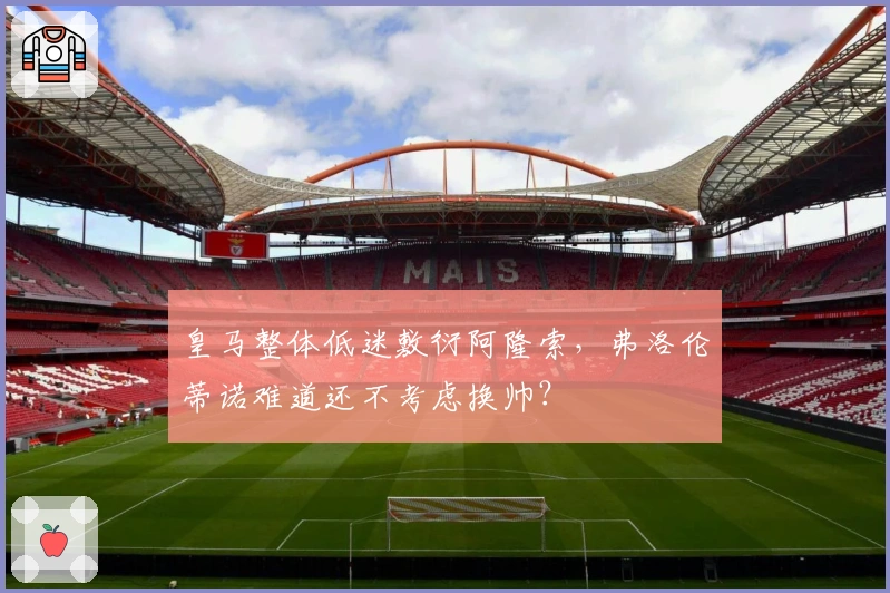 皇马整体低迷敷衍阿隆索，弗洛伦蒂诺难道还不考虑换帅？