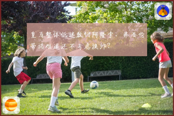 皇马整体低迷敷衍阿隆索，弗洛伦蒂诺难道还不考虑换帅？