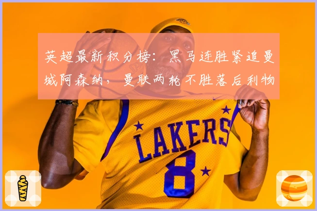 英超最新积分榜：黑马连胜紧追曼城阿森纳，曼联两轮不胜落后利物浦