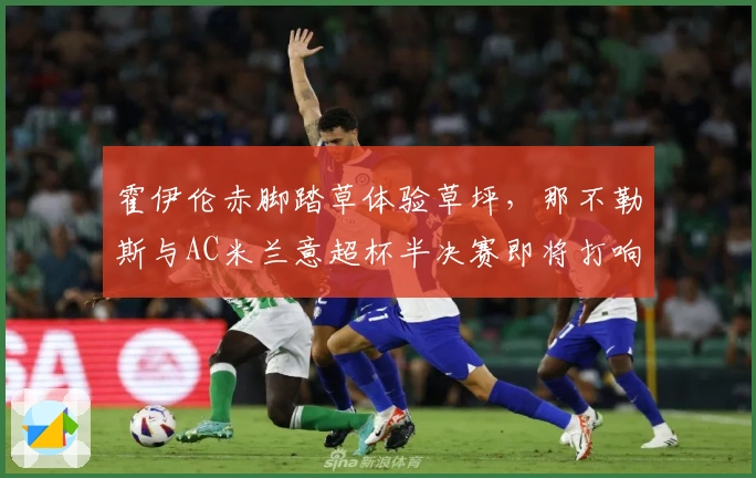 霍伊伦赤脚踏草体验草坪，那不勒斯与AC米兰意超杯半决赛即将打响