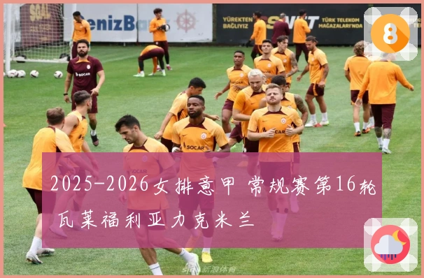 2025-2026女排意甲 常规赛第16轮 瓦莱福利亚力克米兰