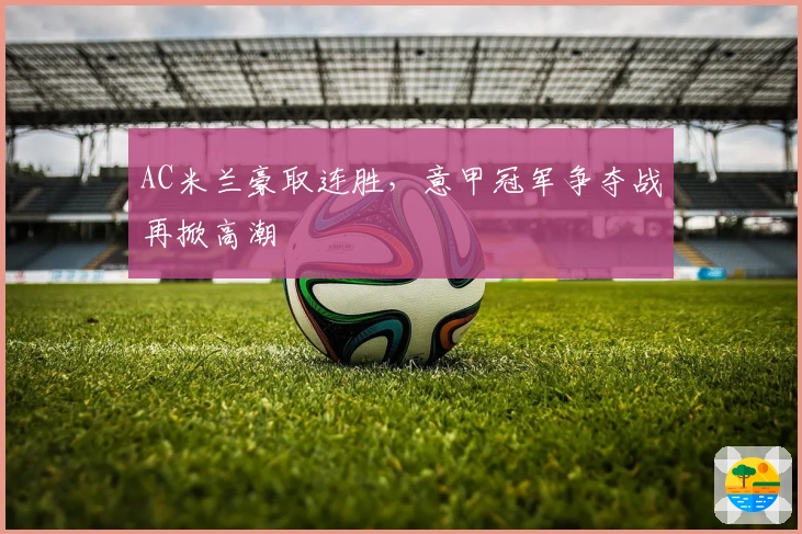 AC米兰豪取连胜，意甲冠军争夺战再掀高潮